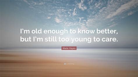 Wade Hayes Quote “im Old Enough To Know Better But Im Still Too