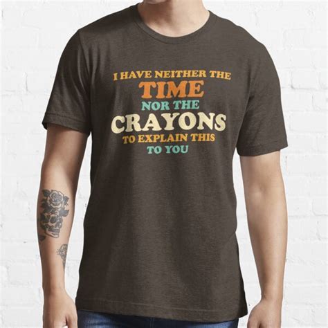 I Have Neither The Time Nor The Crayons To Explain This To You T Shirt For Sale By Theflying6