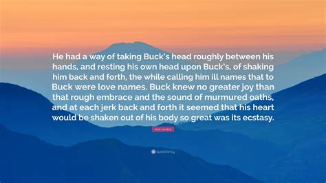 Jack London Quote “he Had A Way Of Taking Bucks Head Roughly Between His Hands And Resting