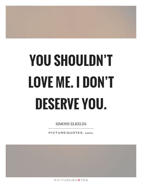You Shouldntlove Me I Dontdeserve Yousimone Elkelespicture Quotes