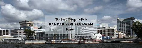 The Best Things To Do In Bandar Seri Begawan Brunei