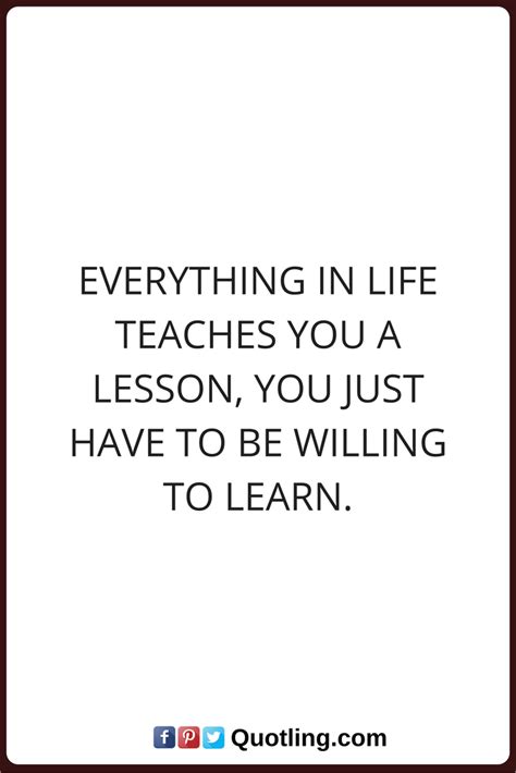 Everything In Life Teaches You A Lesson You Just Have To Be Willing To