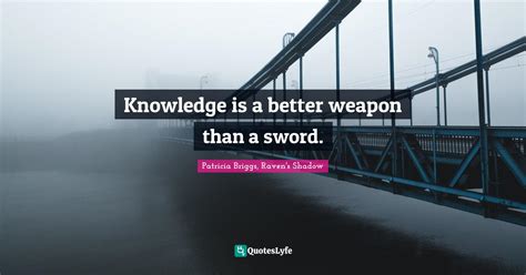 Knowledge Is A Better Weapon Than A Sword Quote By Patricia Briggs