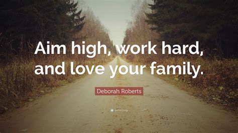 Better to aim high and miss. Deborah Roberts Quote: "Aim high, work hard, and love your family."
