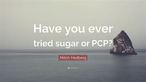 Mitch Hedberg Quote “have You Ever Tried Sugar Or Pcp”