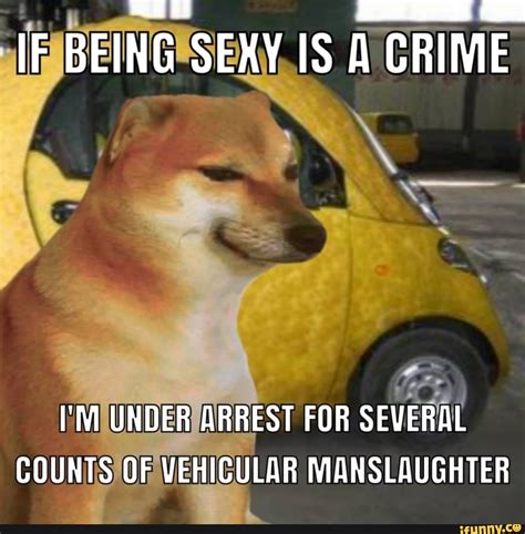 If Being Sexy S A Crime Im Under Arrest For Several Counts Of