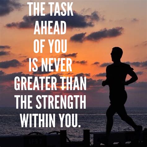 The Task Ahead Of You Is Never Greater Than The Strength Within You