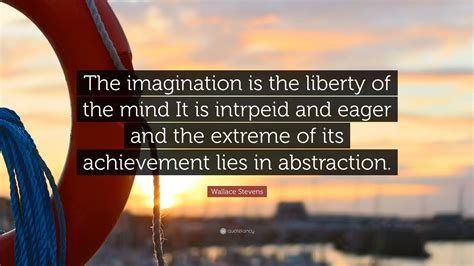 Wallace Stevens Quote The Imagination Is The Liberty Of The Mind It