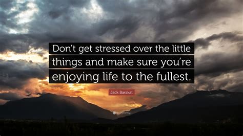Jack Barakat Quote “dont Get Stressed Over The Little Things And Make