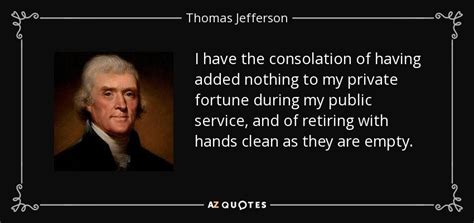 Quotes top quotes new quotes top 500 member quotes top 500 classic quotes. Thomas Jefferson quote: I have the consolation of having added nothing to my...