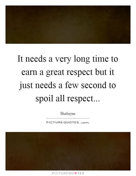 It Needs A Very Long Time To Earn A Great Respect But It Just