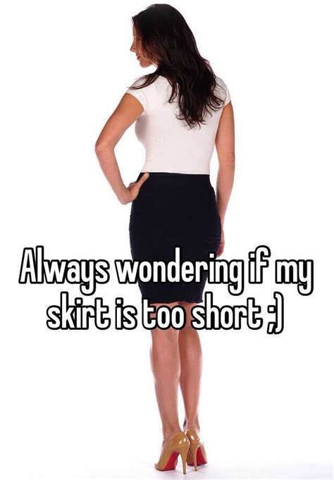 Always Wondering If My Skirt Is Too Short