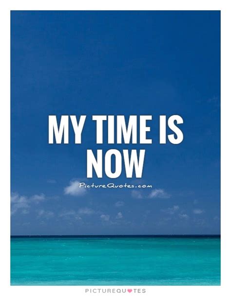 My Time Is Now Quotes Quotesgram