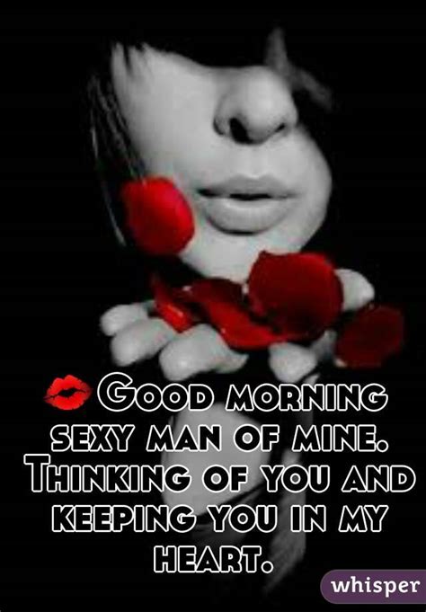 💋good morning sexy man of mine thinking of you and keeping you in my heart