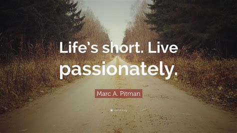 Marc A Pitman Quote Lifes Short Live Passionately