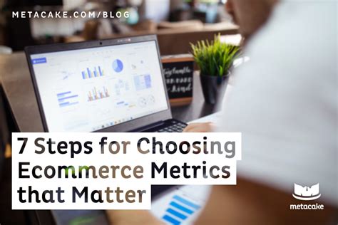7 steps for choosing ecommerce metrics that matter metacake ecommerce growth for the world s
