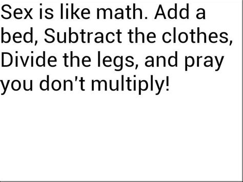 Sex Is Like Math Add A Bed Subtract The Clothes Divide The Legs And Pray You Dont Multiply