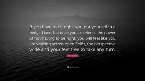 John Naisbitt Quote “if You Have To Be Right You Put Yourself In A