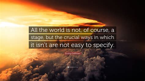 Erving Goffman Quote All The World Is Not Of Course A Stage But
