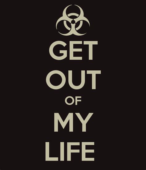Get Out Of My Life Quotes Quotesgram