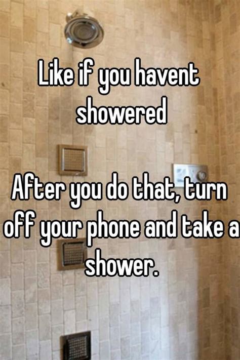 Like If You Havent Showered After You Do That Turn Off Your Phone And