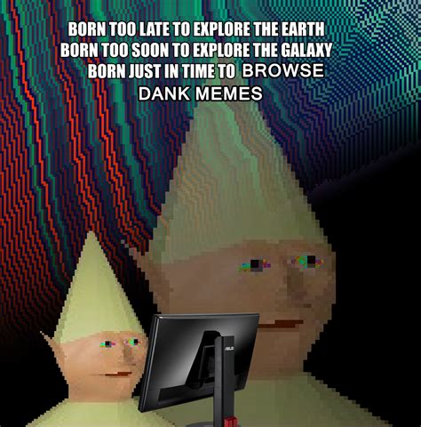 Born Too Late To Explore The Earth Dankest Memes Memes Christian Memes