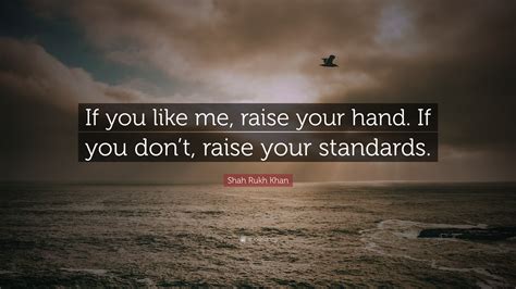 Shah Rukh Khan Quote If You Like Me Raise Your Hand If You Dont