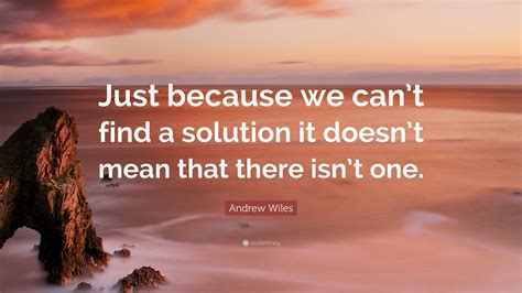 Andrew Wiles Quote Just Because We Cant Find A Solution It Doesnt