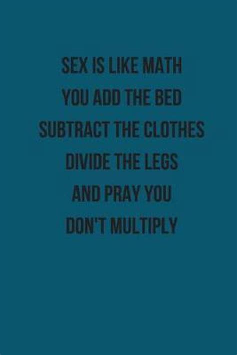 Sex Is Like Math You Add The Bed Subtract The Clothes Divide The Legs