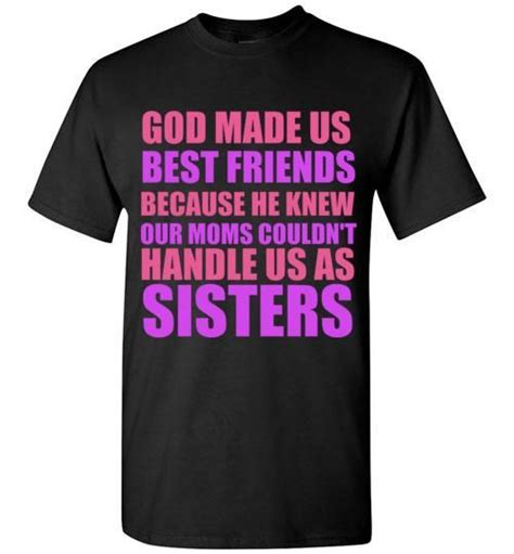God Made Us Best Friends Because He Knew Our Moms Couldnt Handle Us As Sisters T Shirt Sister