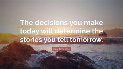 Craig Groeschel Quote The Decisions You Make Today Will Determine The