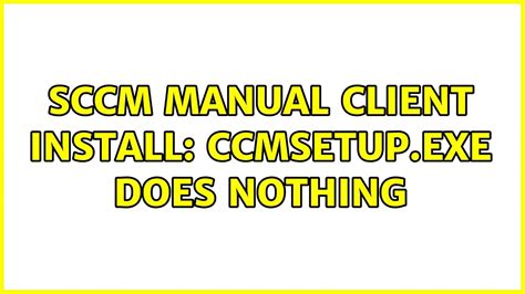 Sccm Manual Client Install Ccmsetup Exe Does Nothing Youtube