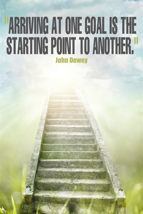 Arriving At One Goal Is The Starting Point To Another John Dewey