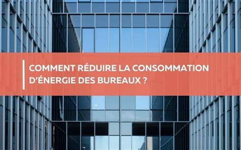 Comment réduire la consommation dénergie des bureaux