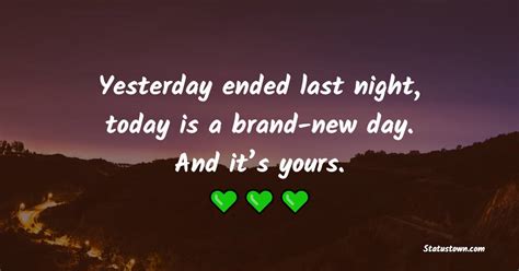 Yesterday Ended Last Night Today Is A Brand New Day And Its Yours