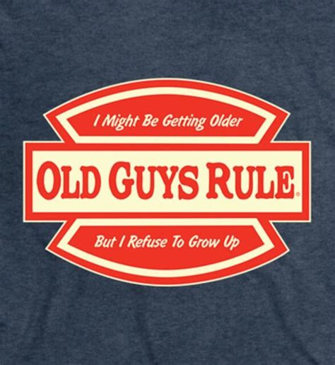 Old Guys Rule I Might Be Getting Older But I Refuse To Grow Up Ss