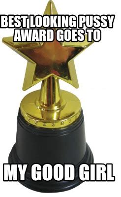 Meme Creator Funny Best Looking Pussy Award Goes To My Good Girl Meme