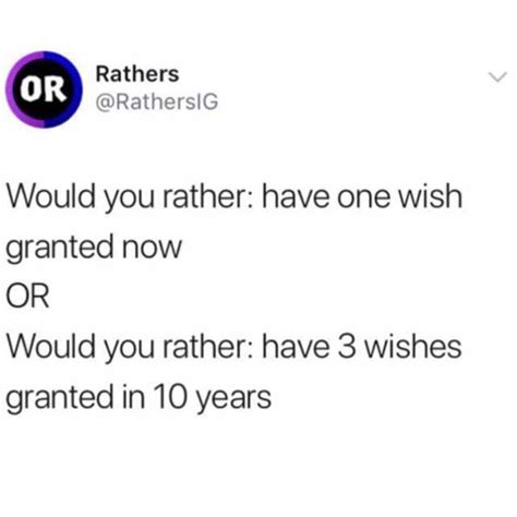 rathers ratherslg would you rather have one wish granted now or would you rather have 3 wishes