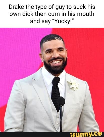 Drake The Type Of Guy To Suck His Own Dick Then Cum In His Mouth And Say Yucky Ifunny