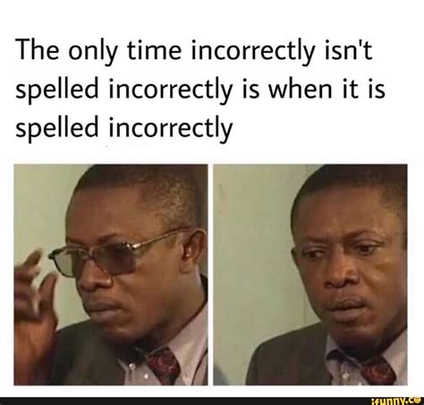 The only time incorrectly isn't spelled incorrectly is when it is ...