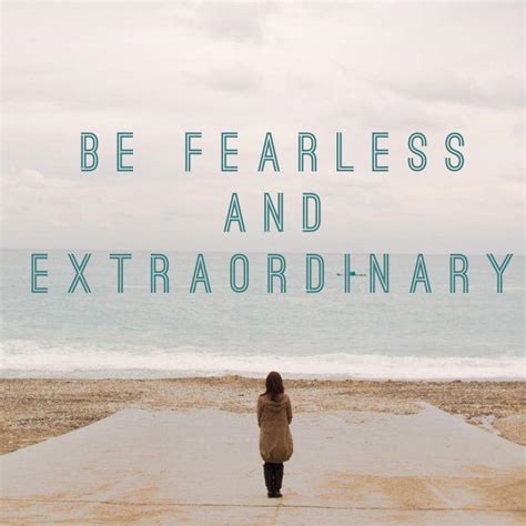 Be Fearless And Extraordinary Picture Quotes