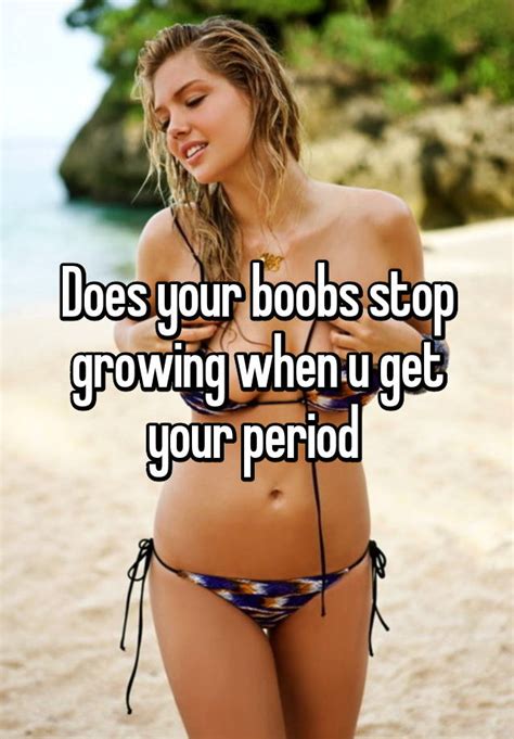 You get growing pains when you are growing. Does your boobs stop growing when u get your period