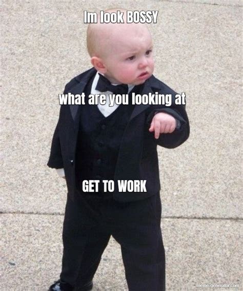Im Look Bossy What Are You Looking At Get To Work Meme Generator