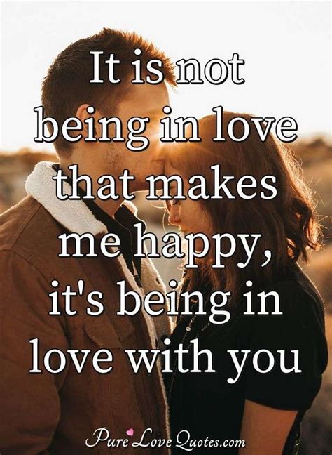 It Is Not Being In Love That Makes Me Happy Its Being In Love With You Purelovequotes