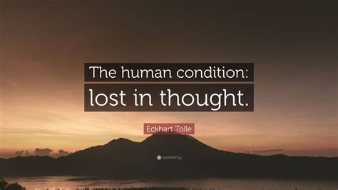 List 30 wise famous quotes about lost in thought: Eckhart Tolle Quote: "The human condition: lost in thought." (10 wallpapers) - Quotefancy