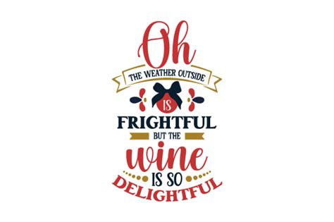 Oh The Weather Outside Is Frightful But The Wine Is So Delightful Svg