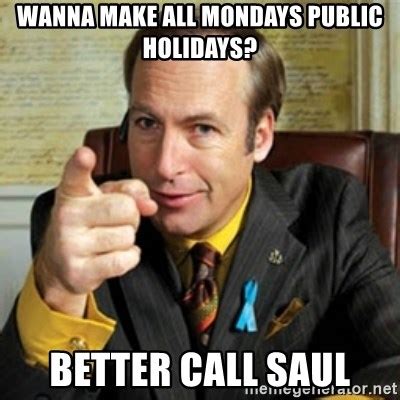 Wanna Make All Mondays Public Holidays BETTER CALL SAUL Better Call Saul Meme Generator