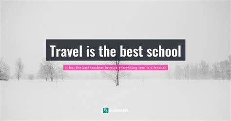 Travel Is The Best School Quote By It Has The Best Teachers Because