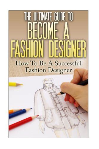 The Ultimate Guide To Become A Fashion Designer How To Be A Successful