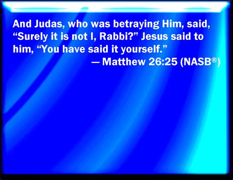 Matthew 2625 Then Judas Which Betrayed Him Answered And Said Master Is It I He Said To Him